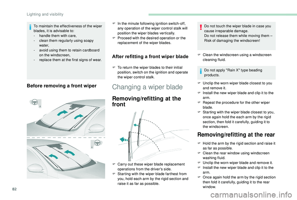 Peugeot 308 2018  Owners Manual 82
Before removing a front wiper
F In the minute following ignition switch-off, any operation of the wiper control stalk will 
position the wiper blades vertically.
F
 
P
 roceed with the desired oper