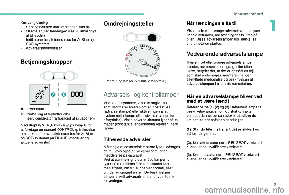 Peugeot 308 2018  Instruktionsbog (in Danish) 9
Betjeningsknapper
A.Lysreostat.
B. Nulstilling af triptæller eller 
serviceindikator (afhængigt af situationen).
Omdrejningstæller
Omdrejningstæller (x 1.000 omdr./min.).
Advarsels- og kontrolla