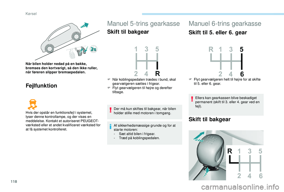 Peugeot 308 2018  Instruktionsbog (in Danish) 118
Fejlfunktion
Manuel 5-trins gearkasse
Skift til bakgear
Der må kun skiftes til bakgear, når bilen 
holder stille med motoren i tomgang.
Af sikkerhedsmæssige grunde og for at 
starte motoren:
- 