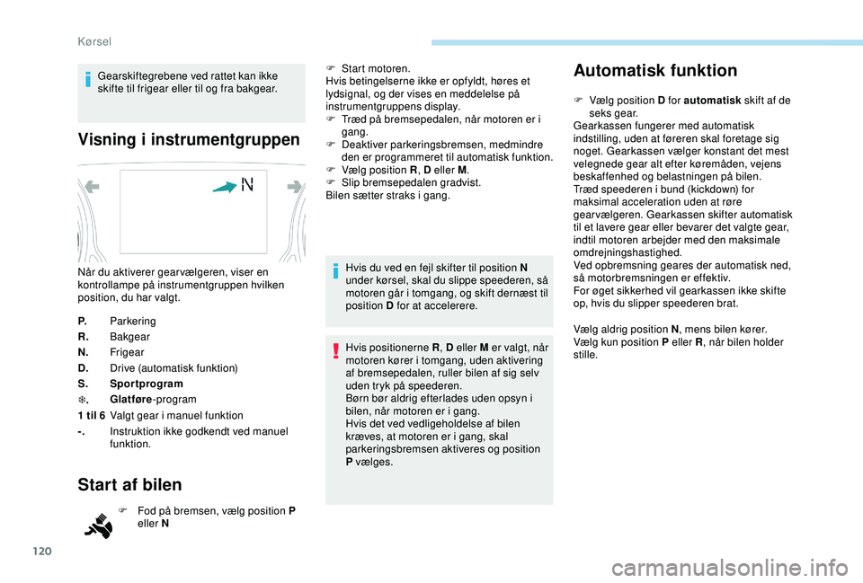 Peugeot 308 2018  Instruktionsbog (in Danish) 120
Gearskiftegrebene ved rattet kan ikke 
skifte til frigear eller til og fra bakgear.
Visning i instrumentgruppen
P.Parkering
R. Bakgear
N. Frigear
D. Drive (automatisk funktion)
S. Sportprogram
T .