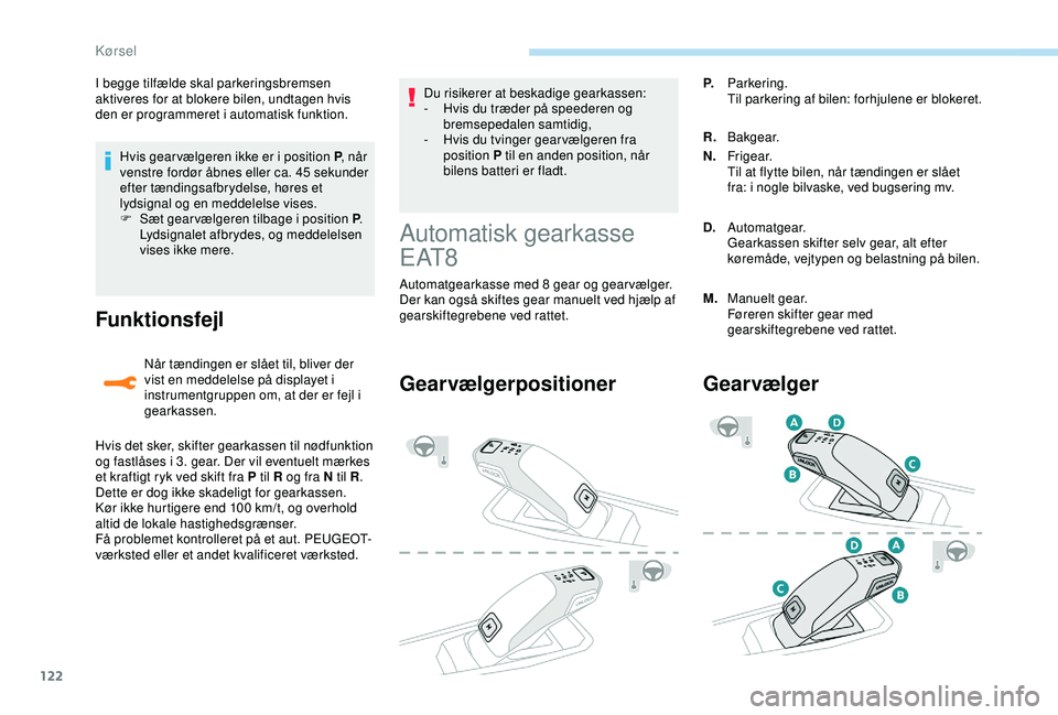 Peugeot 308 2018  Instruktionsbog (in Danish) 122
Hvis gear vælgeren ikke er i position P, når 
venstre fordør åbnes eller ca. 45   sekunder 
efter tændingsafbrydelse, høres et 
lydsignal og en meddelelse vises.
F
 
S
 æt gear vælgeren ti