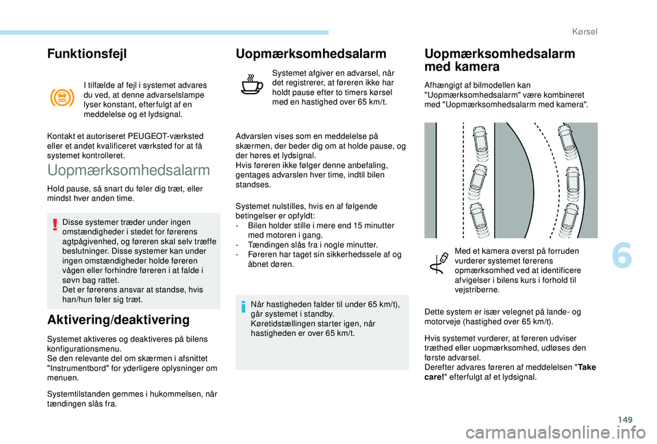 Peugeot 308 2018  Instruktionsbog (in Danish) 149
Funktionsfejl
I tilfælde af fejl i systemet advares 
du ved, at denne advarselslampe 
lyser konstant, efter fulgt af en 
meddelelse og et lydsignal.
Uopmærksomhedsalarm
Hold pause, så snart du 