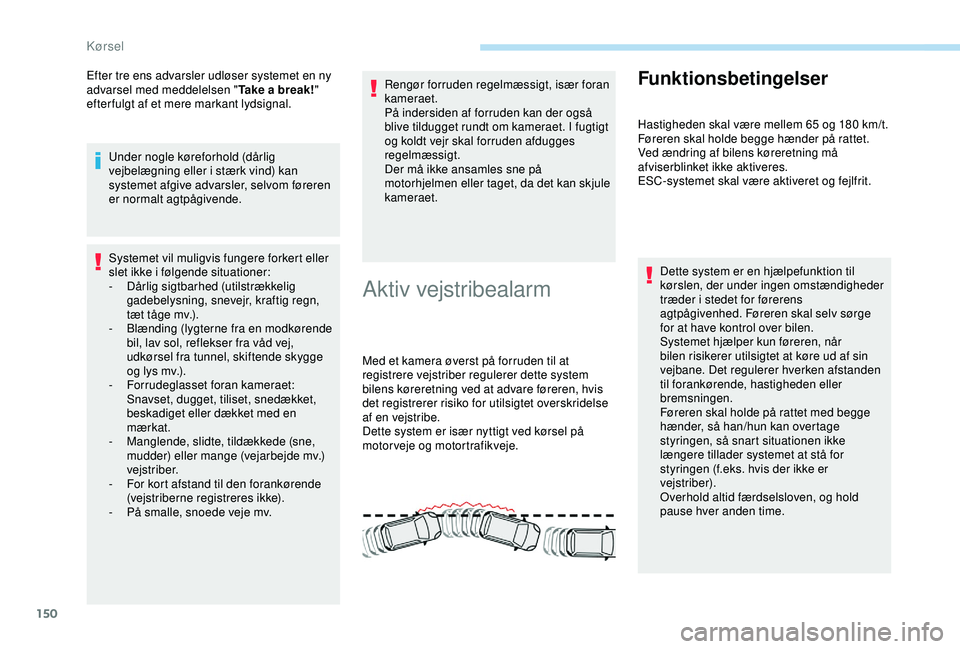Peugeot 308 2018  Instruktionsbog (in Danish) 150
Efter tre ens advarsler udløser systemet en ny 
advarsel med meddelelsen "Take a break!" 
efter fulgt af et mere markant lydsignal.
Under nogle køreforhold (dårlig 
vejbelægning eller 