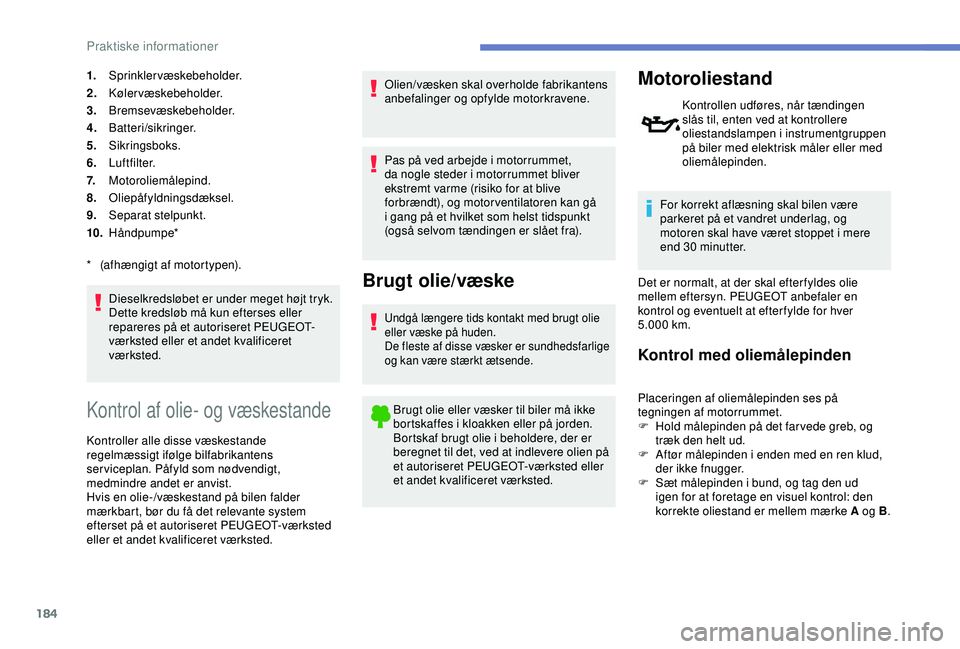 Peugeot 308 2018  Instruktionsbog (in Danish) 184
1.Sprinklervæskebeholder.
2. Kølervæskebeholder.
3. Bremsevæskebeholder.
4. Batteri/sikringer.
5. Sikringsboks.
6. Luftfilter.
7. Motoroliemålepind.
8. Oliepåfyldningsdæksel.
9. Separat ste