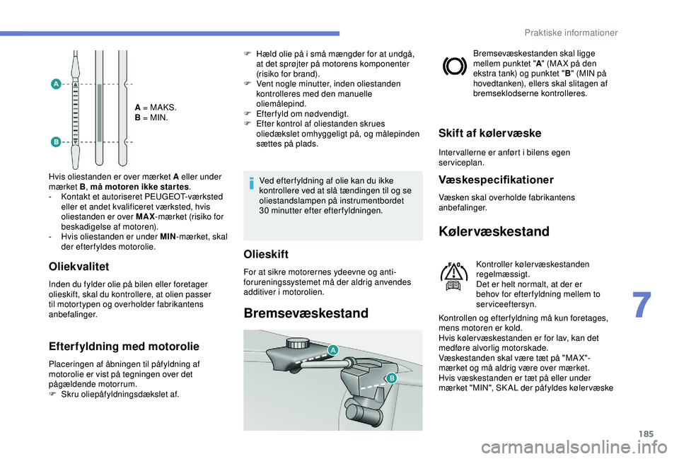 Peugeot 308 2018  Instruktionsbog (in Danish) 185
A = MAKS.
B = MIN.
Hvis oliestanden er over mærket A eller under 
mærket B , må motoren ikke star tes .
-
 
K

ontakt et autoriseret PEUGEOT-værksted 
eller et andet kvalificeret værksted, hv