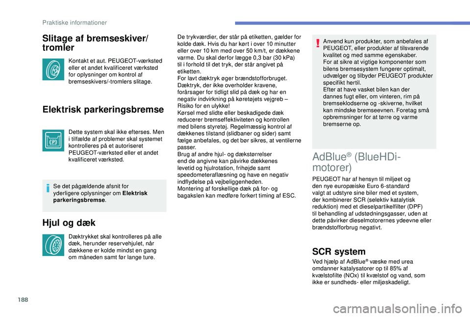 Peugeot 308 2018  Instruktionsbog (in Danish) 188
Slitage af bremseskiver/
tromler
Kontakt et aut. PEUGEOT-værksted 
eller et andet kvalificeret værksted 
for oplysninger om kontrol af 
bremseskivers/-tromlers slitage.
Elektrisk parkeringsbrems
