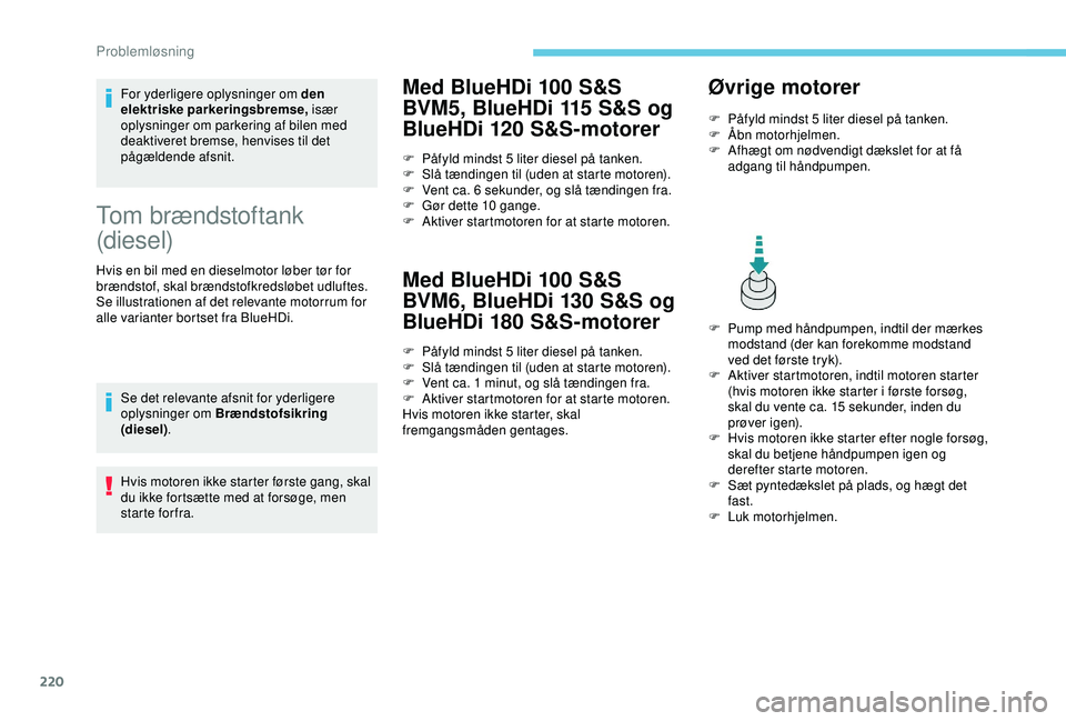 Peugeot 308 2018  Instruktionsbog (in Danish) 220
For yderligere oplysninger om den 
elektriske parkeringsbremse, især 
oplysninger om parkering af bilen med 
deaktiveret bremse, henvises til det 
pågældende afsnit.
Tom brændstoftank 
(diesel