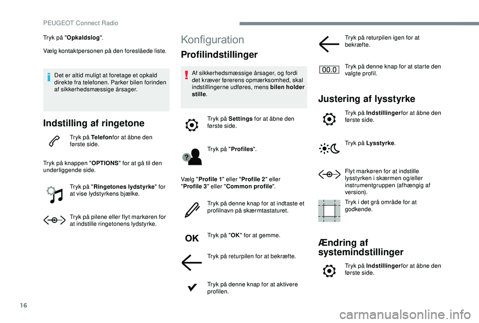 Peugeot 308 2018 Instruktionsbog (in Danish) 16
Tryk på "Opkaldslog ".
Vælg kontaktpersonen på den foreslåede liste.
Det er altid muligt at foretage et opkald
direkte fra telefonen. Parker bilen forinden
af sikkerhedsmæssige årsa Peugeot 308 2018 Instruktionsbog (in Danish) 16
Tryk på "Opkaldslog ".
Vælg kontaktpersonen på den foreslåede liste.
Det er altid muligt at foretage et opkald
direkte fra telefonen. Parker bilen forinden
af sikkerhedsmæssige årsa