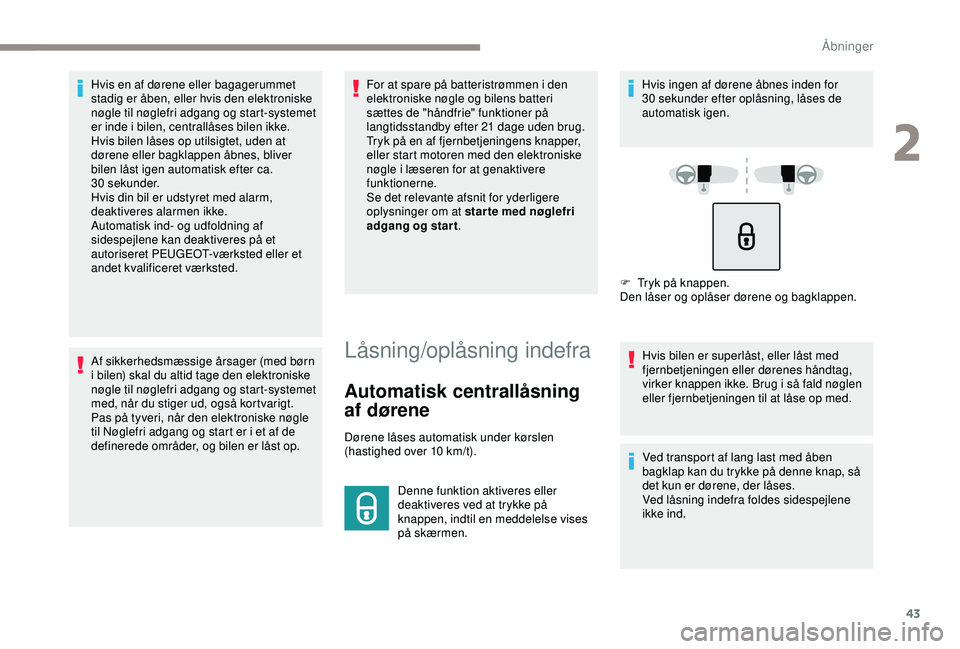 Peugeot 308 2018  Instruktionsbog (in Danish) 43
Hvis en af dørene eller bagagerummet 
stadig er åben, eller hvis den elektroniske 
nøgle til nøglefri adgang og start-systemet 
er inde i bilen, centrallåses bilen ikke.
Hvis bilen låses op u