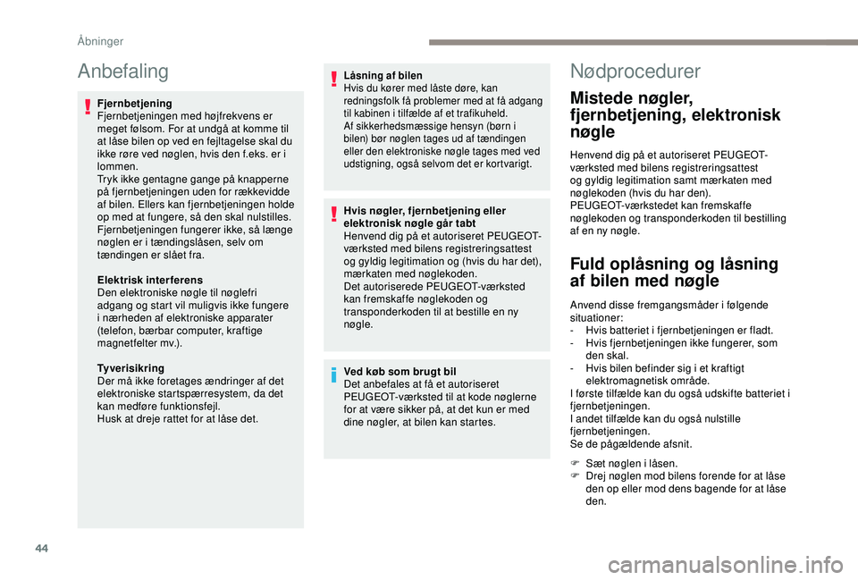 Peugeot 308 2018  Instruktionsbog (in Danish) 44
Anbefaling
Fjernbetjening
Fjernbetjeningen med højfrekvens er 
meget følsom. For at undgå at komme til 
at låse bilen op ved en fejltagelse skal du 
ikke røre ved nøglen, hvis den f.eks. er i