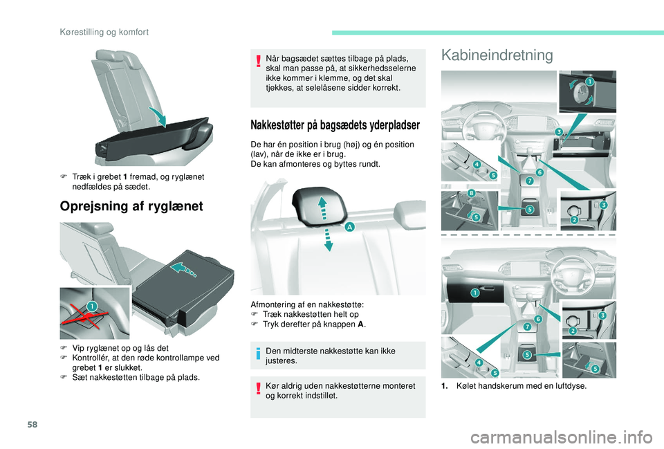 Peugeot 308 2018  Instruktionsbog (in Danish) 58
Oprejsning af ryglænet
Når bagsædet sættes tilbage på plads, 
skal man passe på, at sikkerhedsselerne 
ikke kommer i klemme, og det skal 
tjekkes, at selelåsene sidder korrekt.
Nakkestøtter