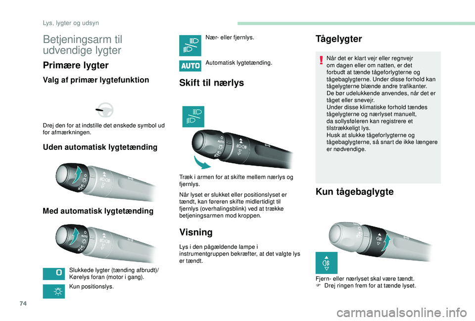 Peugeot 308 2018  Instruktionsbog (in Danish) 74
Betjeningsarm til 
udvendige lygter
Primære lygter
Valg af primær lygtefunktion
Uden automatisk lygtetænding
Med automatisk lygtetænding
Slukkede lygter (tænding afbrudt)/
Kørelys foran (moto