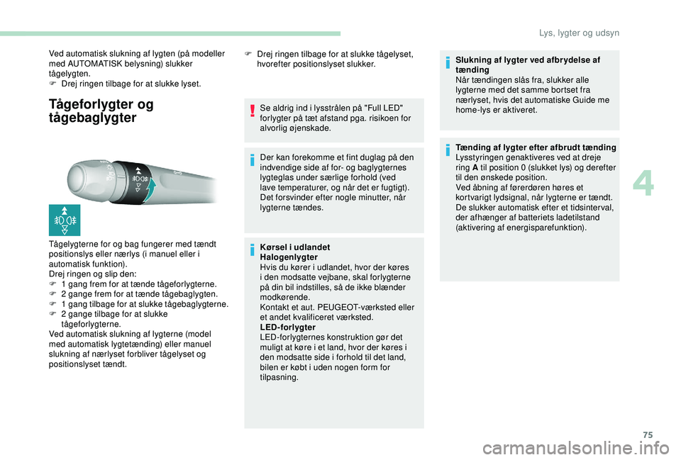 Peugeot 308 2018  Instruktionsbog (in Danish) 75
Tågeforlygter og 
tågebaglygter
Ved automatisk slukning af lygten (på modeller 
med AUTOMATISK belysning) slukker 
tågelygten.
F 
D
 rej ringen tilbage for at slukke lyset.
Tågelygterne for og