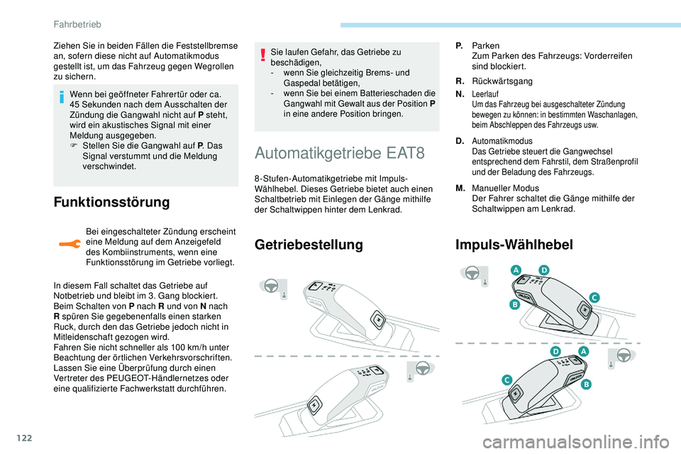 Peugeot 308 2018  Betriebsanleitung (in German) 122
Wenn bei geöffneter Fahrertür oder ca. 
45  Sekunden nach dem Ausschalten der 
Zündung die Gangwahl nicht auf P steht, 
wird ein akustisches Signal mit einer 
Meldung ausgegeben.
F
 
S
 tellen 