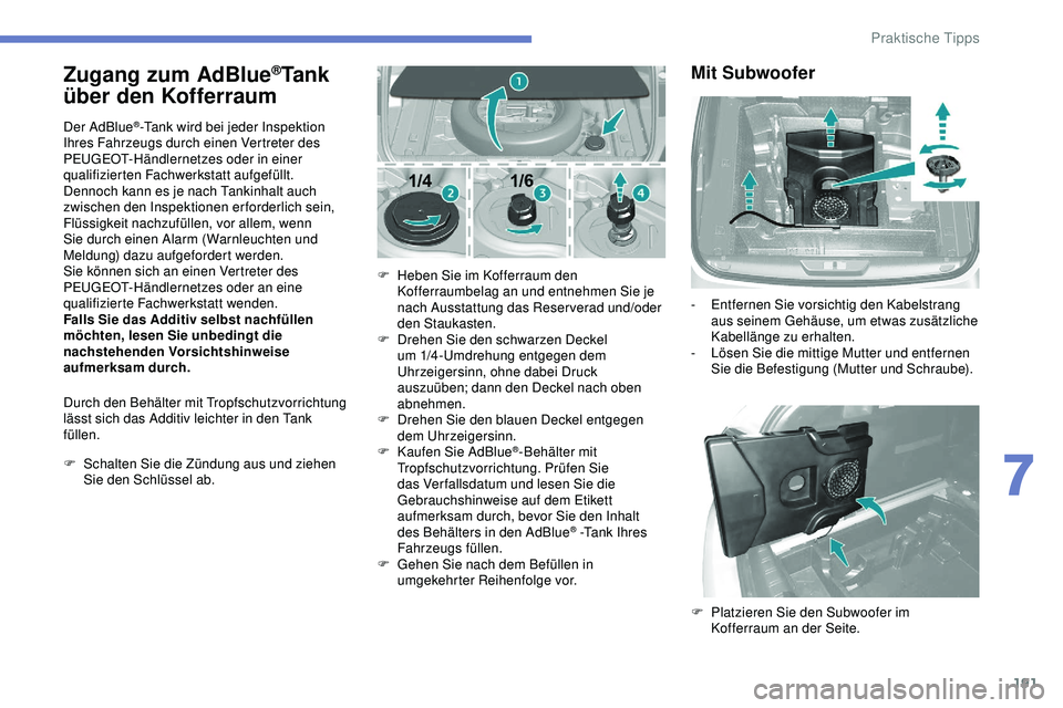 Peugeot 308 2018 Betriebsanleitung (in German) 191
Zugang zum AdBlue®Tank
über den Kofferraum
Der AdBlue®-Tank wird bei jeder Inspektion
Ihres Fahrzeugs durch einen Vertreter des
PEUGEOT-Händlernetzes oder in einer
qualifizierten Fachwerks Peugeot 308 2018 Betriebsanleitung (in German) 191
Zugang zum AdBlue®Tank
über den Kofferraum
Der AdBlue®-Tank wird bei jeder Inspektion
Ihres Fahrzeugs durch einen Vertreter des
PEUGEOT-Händlernetzes oder in einer
qualifizierten Fachwerks