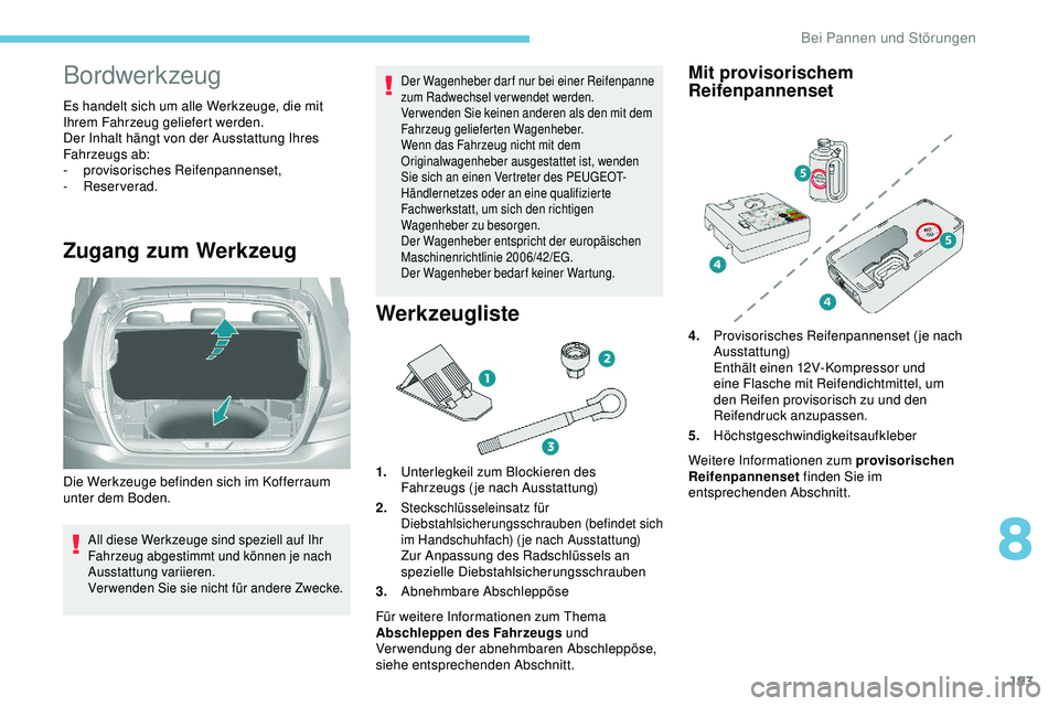 Peugeot 308 2018 Betriebsanleitung (in German) 193
Bordwerkzeug
Es handelt sich um alle Werkzeuge, die mit
Ihrem Fahrzeug geliefert werden.
Der Inhalt hängt von der Ausstattung Ihres
Fahrzeugs ab:
-
pro
visorisches Reifenpannenset,
-
Reserv Peugeot 308 2018 Betriebsanleitung (in German) 193
Bordwerkzeug
Es handelt sich um alle Werkzeuge, die mit
Ihrem Fahrzeug geliefert werden.
Der Inhalt hängt von der Ausstattung Ihres
Fahrzeugs ab:
-
pro
visorisches Reifenpannenset,
-
Reserv