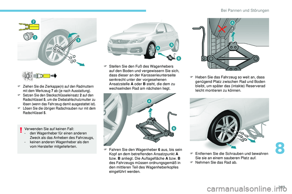Peugeot 308 2018 Betriebsanleitung (in German) 203
Verwenden Sie auf keinen Fall:
- den Wagenheber für einen anderen
Zweck als das Anheben des Fahrzeugs,
-
k
einen anderen Wagenheber als den
vom Hersteller mitgelieferten.
F Ziehen Sie die Zie Peugeot 308 2018 Betriebsanleitung (in German) 203
Verwenden Sie auf keinen Fall:
- den Wagenheber für einen anderen
Zweck als das Anheben des Fahrzeugs,
-
k
einen anderen Wagenheber als den
vom Hersteller mitgelieferten.
F Ziehen Sie die Zie
