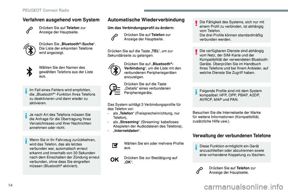 Peugeot 308 2018  Betriebsanleitung (in German) 14
Verfahren ausgehend vom System
Drücken Sie auf Telefon zur 
Anzeige der Hauptseite.
Drücken Sie „ Bluetooth
®-Suche“.
Die Liste der erkannten Telefone 
wird angezeigt.
Wählen Sie den Namen 