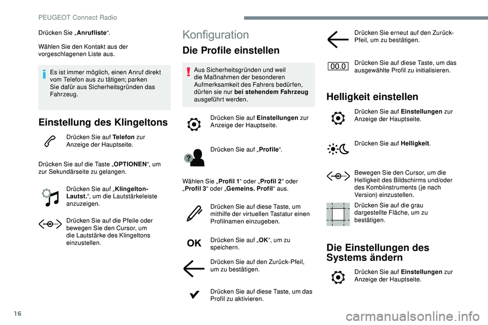 Peugeot 308 2018  Betriebsanleitung (in German) 16
Drücken Sie „Anrufliste“.
Wählen Sie den Kontakt aus der 
vorgeschlagenen Liste aus.
Es ist immer möglich, einen Anruf direkt 
vom Telefon aus zu tätigen; parken 
Sie dafür aus Sicherheits