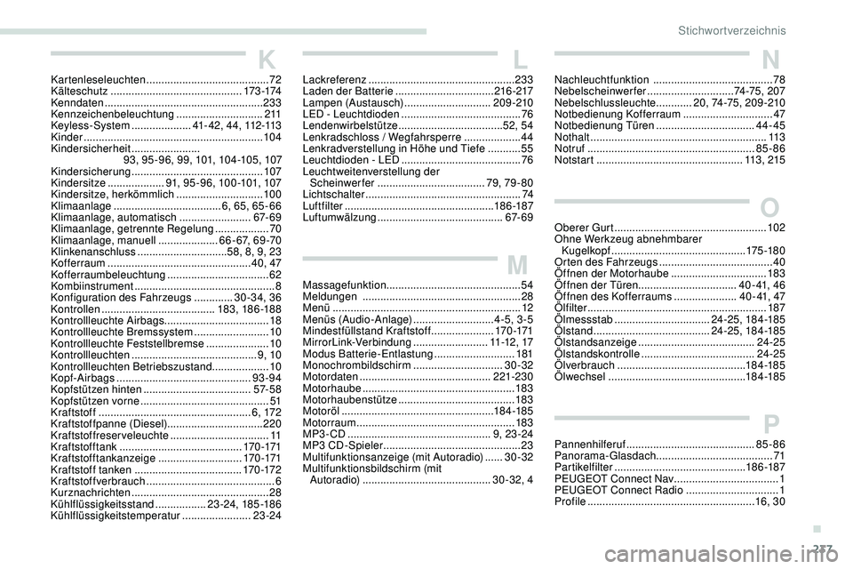Peugeot 308 2018 Betriebsanleitung (in German) 237
KKartenleseleuchten .........................................72
K älteschutz ............................................ 173 -174
Kenndaten
.................................................... Peugeot 308 2018 Betriebsanleitung (in German) 237
KKartenleseleuchten .........................................72
K älteschutz ............................................ 173 -174
Kenndaten
....................................................