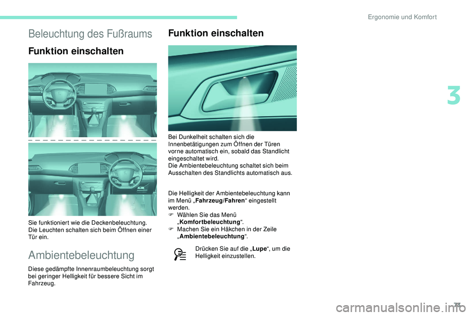 Peugeot 308 2018  Betriebsanleitung (in German) 73
Beleuchtung des Fußraums
Funktion einschalten
Sie funktioniert wie die Deckenbeleuchtung. 
Die Leuchten schalten sich beim Öffnen einer 
Tür ein.
Ambientebeleuchtung
Diese gedämpfte Innenraumbe