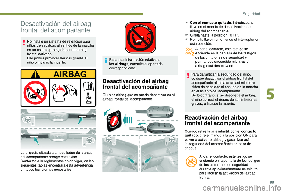 Peugeot 308 2018 Manual del propietario (in Spanish) 99
Desactivación del airbag
frontal del acompañante
No instale un sistema de retención para
niños de espaldas al sentido de la marcha
en un asiento protegido por un airbag
frontal activado.
El Peugeot 308 2018 Manual del propietario (in Spanish) 99
Desactivación del airbag
frontal del acompañante
No instale un sistema de retención para
niños de espaldas al sentido de la marcha
en un asiento protegido por un airbag
frontal activado.
El