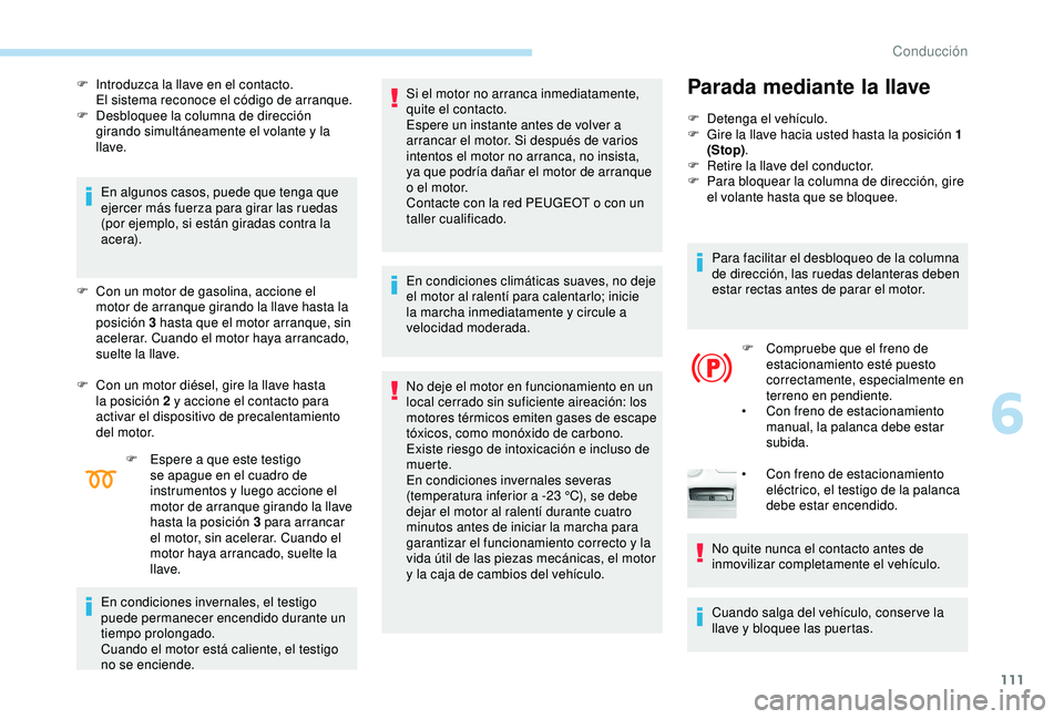 Peugeot 308 2018 Manual del propietario (in Spanish) 111
F Introduzca la llave en el contacto.El sistema reconoce el código de arranque.
F
D
esbloquee la columna de dirección
girando simultáneamente el volante y la
llave.
En algunos casos, puede Peugeot 308 2018 Manual del propietario (in Spanish) 111
F Introduzca la llave en el contacto.El sistema reconoce el código de arranque.
F
D
esbloquee la columna de dirección
girando simultáneamente el volante y la
llave.
En algunos casos, puede
