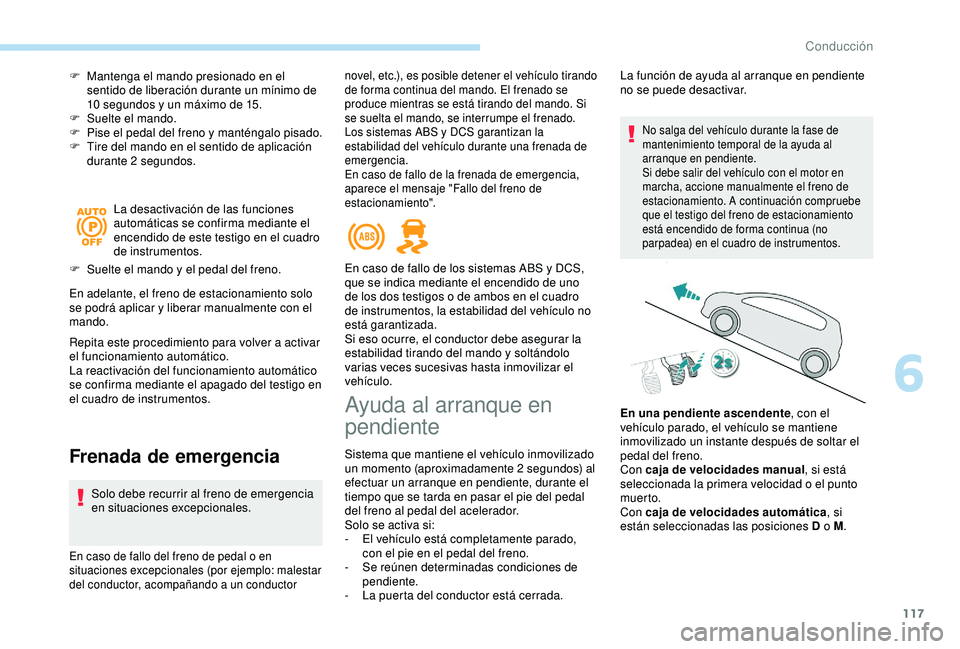 Peugeot 308 2018 Manual del propietario (in Spanish) 117
F Mantenga el mando presionado en el sentido de liberación durante un mínimo de
10
segundos y un máximo de 15.
F
S
uelte el mando.
F
P
ise el pedal del freno y manténgalo pisado.
F
Peugeot 308 2018 Manual del propietario (in Spanish) 117
F Mantenga el mando presionado en el sentido de liberación durante un mínimo de
10
segundos y un máximo de 15.
F
S
uelte el mando.
F
P
ise el pedal del freno y manténgalo pisado.
F