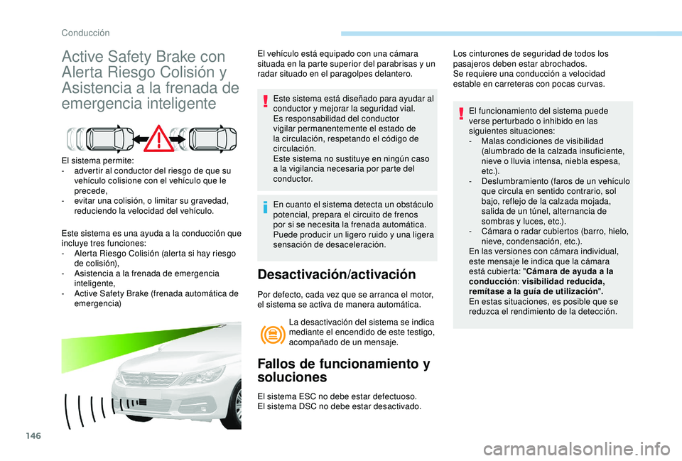 Peugeot 308 2018 Manual del propietario (in Spanish) 146
Active Safety Brake con
Alerta Riesgo Colisión y
Asistencia a la frenada de
emergencia inteligente
El sistema permite:
- a dvertir al conductor del riesgo de que su
vehículo colisione con el Peugeot 308 2018 Manual del propietario (in Spanish) 146
Active Safety Brake con
Alerta Riesgo Colisión y
Asistencia a la frenada de
emergencia inteligente
El sistema permite:
- a dvertir al conductor del riesgo de que su
vehículo colisione con el