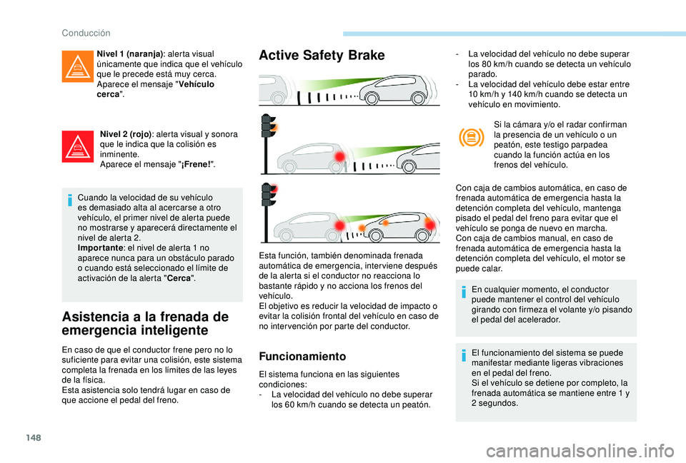 Peugeot 308 2018 Manual del propietario (in Spanish) 148
Nivel 2 (rojo): alerta visual y sonora
que le indica que la colisión es
inminente.
Aparece el mensaje " ¡Frene!".
Cuando la velocidad de su vehículo
es demasiado alta al acercarse a Peugeot 308 2018 Manual del propietario (in Spanish) 148
Nivel 2 (rojo): alerta visual y sonora
que le indica que la colisión es
inminente.
Aparece el mensaje " ¡Frene!".
Cuando la velocidad de su vehículo
es demasiado alta al acercarse a