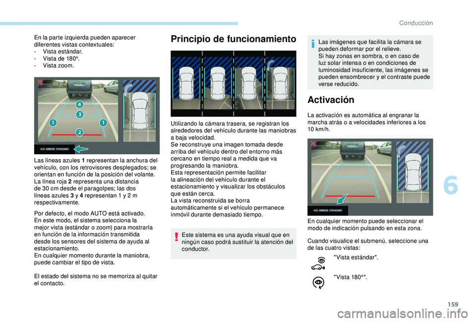 Peugeot 308 2018 Manual del propietario (in Spanish) 159
En la parte izquierda pueden aparecer
diferentes vistas contextuales:
-
V
ista estándar.
-
V
ista de 180°.
-
V
ista zoom.
Las líneas azules 1 representan la anchura del
vehículo, con Peugeot 308 2018 Manual del propietario (in Spanish) 159
En la parte izquierda pueden aparecer
diferentes vistas contextuales:
-
V
ista estándar.
-
V
ista de 180°.
-
V
ista zoom.
Las líneas azules 1 representan la anchura del
vehículo, con
