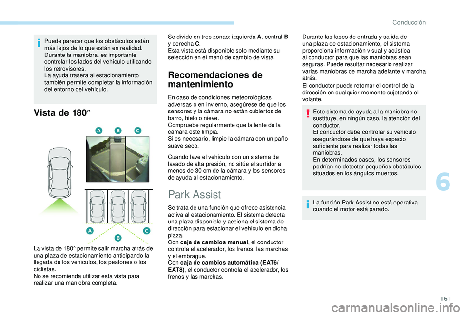 Peugeot 308 2018 Manual del propietario (in Spanish) 161
Puede parecer que los obstáculos están
más lejos de lo que están en realidad.
Durante la maniobra, es importante
controlar los lados del vehículo utilizando
los retrovisores.
La ayuda tras Peugeot 308 2018 Manual del propietario (in Spanish) 161
Puede parecer que los obstáculos están
más lejos de lo que están en realidad.
Durante la maniobra, es importante
controlar los lados del vehículo utilizando
los retrovisores.
La ayuda tras