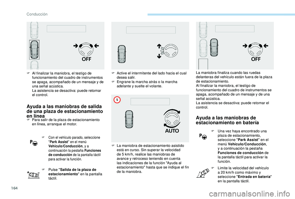 Peugeot 308 2018 Manual del propietario (in Spanish) 164
Ayuda a las maniobras de salida
de una plaza de estacionamiento
en línea
F Para salir de la plaza de estacionamiento en línea, arranque el motor.
F Con el vehículo parado, seleccione "Pa Peugeot 308 2018 Manual del propietario (in Spanish) 164
Ayuda a las maniobras de salida
de una plaza de estacionamiento
en línea
F Para salir de la plaza de estacionamiento en línea, arranque el motor.
F Con el vehículo parado, seleccione "Pa