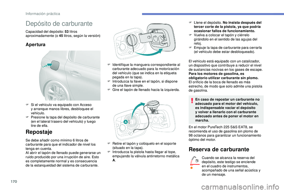 Peugeot 308 2018 Manual del propietario (in Spanish) 170
Depósito de carburante
Capacidad del depósito: 53 litros
aproximadamente (o 45 litros, según la versión)
Apertura
Repostaje
Se debe añadir como mínimo 6 litros de
c arburante para que el Peugeot 308 2018 Manual del propietario (in Spanish) 170
Depósito de carburante
Capacidad del depósito: 53 litros
aproximadamente (o 45 litros, según la versión)
Apertura
Repostaje
Se debe añadir como mínimo 6 litros de
c arburante para que el