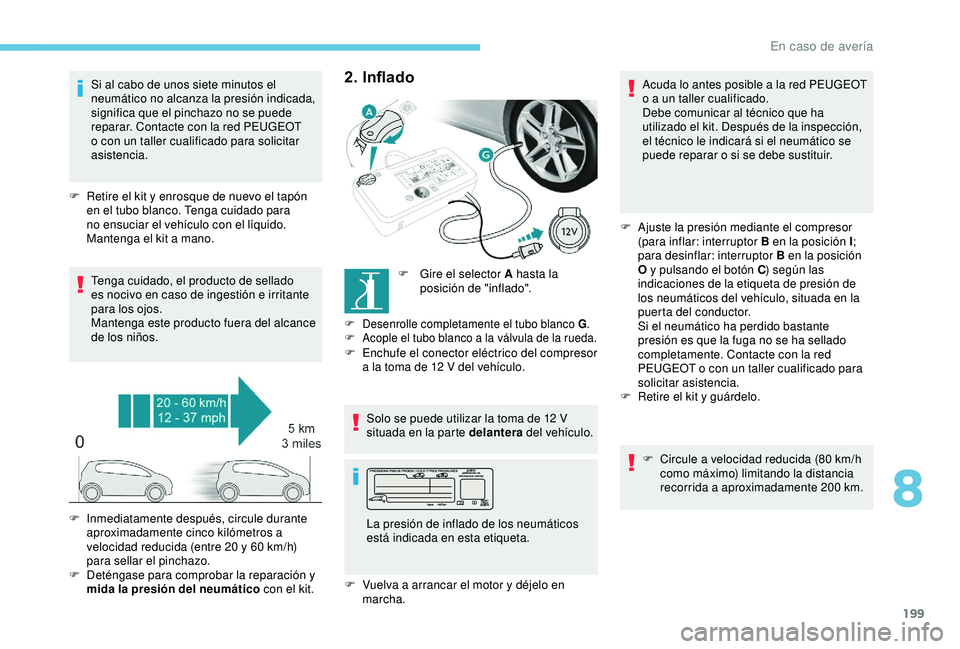 Peugeot 308 2018 Manual del propietario (in Spanish) 199
Si al cabo de unos siete minutos el
neumático no alcanza la presión indicada,
significa que el pinchazo no se puede
reparar. Contacte con la red PEUGEOT
o con un taller cualificado para soli Peugeot 308 2018 Manual del propietario (in Spanish) 199
Si al cabo de unos siete minutos el
neumático no alcanza la presión indicada,
significa que el pinchazo no se puede
reparar. Contacte con la red PEUGEOT
o con un taller cualificado para soli