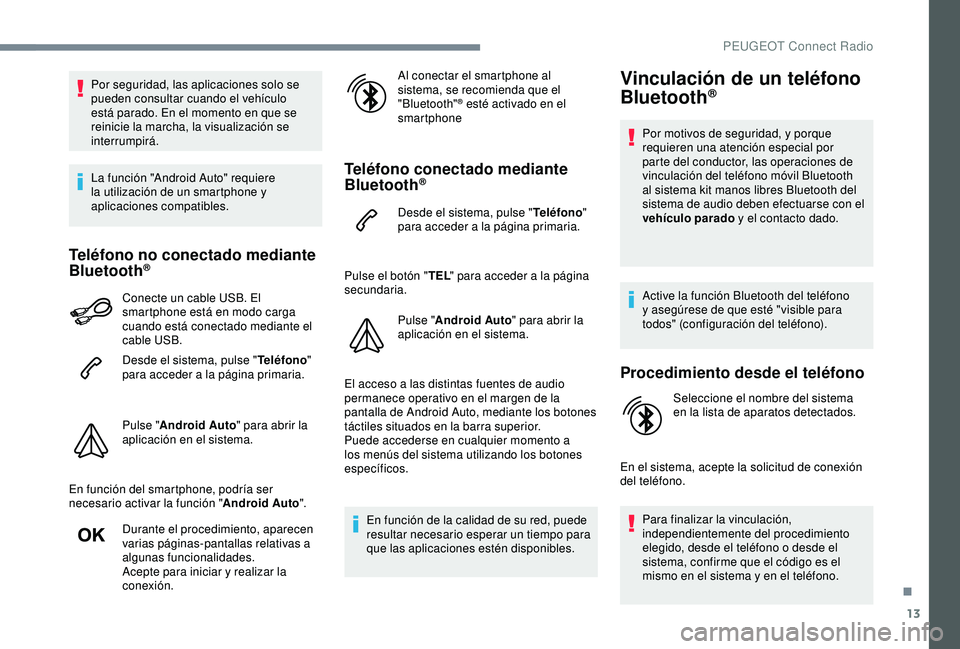 Peugeot 308 2018  Manual del propietario (in Spanish) 13
Por seguridad, las aplicaciones solo se 
pueden consultar cuando el vehículo 
está parado. En el momento en que se 
reinicie la marcha, la visualización se 
interrumpirá.
La función "Andro