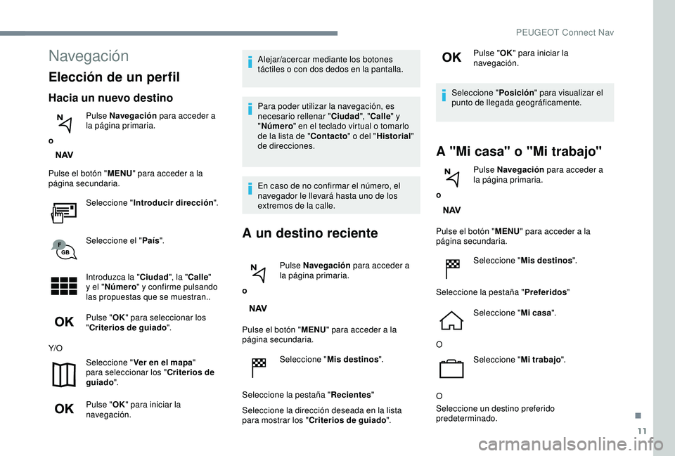 Peugeot 308 2018 Manual del propietario (in Spanish) 11
Navegación
Elección de un perfil
Hacia un nuevo destino
oPulse Navegación
para acceder a
la página primaria.
Pulse el botón " MENU" para acceder a la
página secundaria.
Seleccione Peugeot 308 2018 Manual del propietario (in Spanish) 11
Navegación
Elección de un perfil
Hacia un nuevo destino
oPulse Navegación
para acceder a
la página primaria.
Pulse el botón " MENU" para acceder a la
página secundaria.
Seleccione