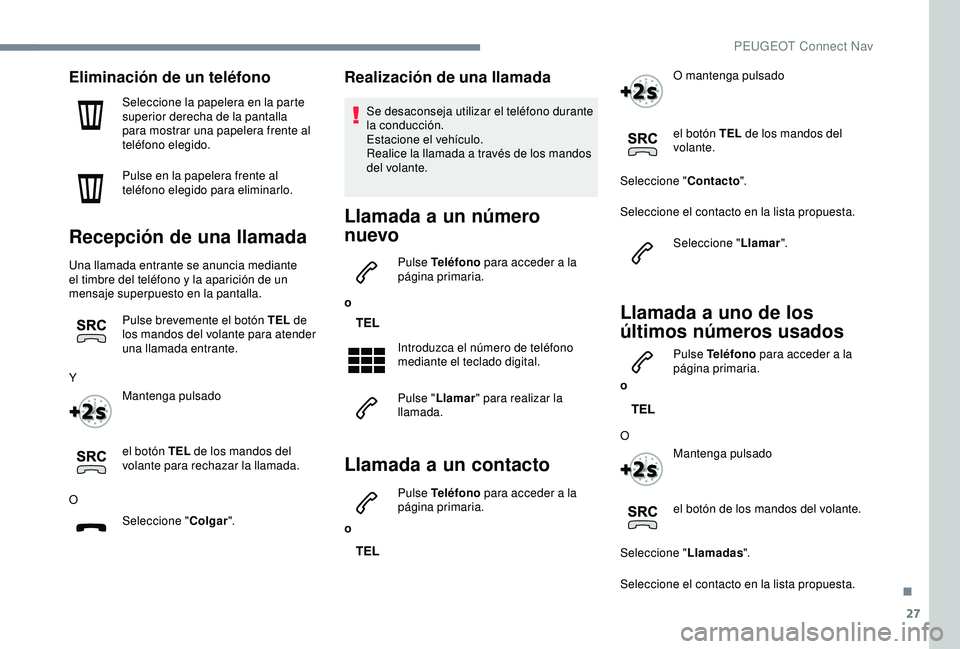 Peugeot 308 2018 Manual del propietario (in Spanish) 27
Eliminación de un teléfono
Seleccione la papelera en la parte
superior derecha de la pantalla
para mostrar una papelera frente al
teléfono elegido.
Pulse en la papelera frente al
teléfono e Peugeot 308 2018 Manual del propietario (in Spanish) 27
Eliminación de un teléfono
Seleccione la papelera en la parte
superior derecha de la pantalla
para mostrar una papelera frente al
teléfono elegido.
Pulse en la papelera frente al
teléfono e