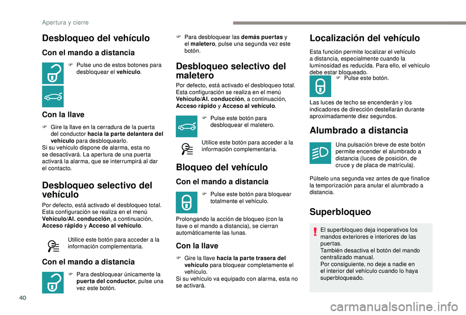 Peugeot 308 2018 Manual del propietario (in Spanish) 40
Desbloqueo del vehículo
Con el mando a distancia
F Pulse uno de estos botones para desbloquear el vehículo .
Con la llave
F Gire la llave en la cerradura de la puerta
del conductor hacia la par Peugeot 308 2018 Manual del propietario (in Spanish) 40
Desbloqueo del vehículo
Con el mando a distancia
F Pulse uno de estos botones para desbloquear el vehículo .
Con la llave
F Gire la llave en la cerradura de la puerta
del conductor hacia la par