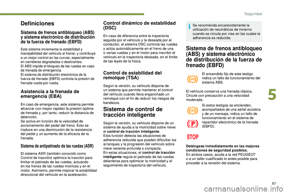 Peugeot 308 2018 Manual del propietario (in Spanish) 87
Definiciones
Sistema de frenos antibloqueo (ABS)
y sistema electrónico de distribución
de la fuerza de frenado (EBFD)
Este sistema incrementa la estabilidad y
manejabilidad del vehículo al fr Peugeot 308 2018 Manual del propietario (in Spanish) 87
Definiciones
Sistema de frenos antibloqueo (ABS)
y sistema electrónico de distribución
de la fuerza de frenado (EBFD)
Este sistema incrementa la estabilidad y
manejabilidad del vehículo al fr