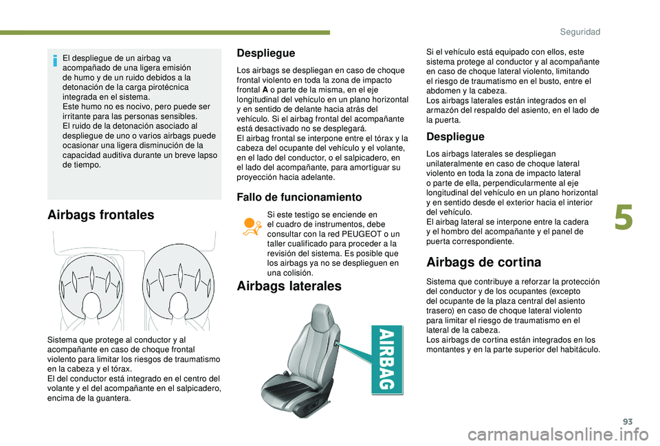 Peugeot 308 2018 Manual del propietario (in Spanish) 93
El despliegue de un airbag va
acompañado de una ligera emisión
de humo y de un ruido debidos a la
detonación de la carga pirotécnica
integrada en el sistema.
Este humo no es nocivo, pero pu Peugeot 308 2018 Manual del propietario (in Spanish) 93
El despliegue de un airbag va
acompañado de una ligera emisión
de humo y de un ruido debidos a la
detonación de la carga pirotécnica
integrada en el sistema.
Este humo no es nocivo, pero pu