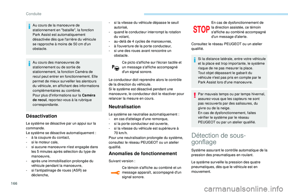 Peugeot 308 2018  Manuel du propriétaire (in French) 166
Au cours de la manoeuvre de 
stationnement en "bataille", la fonction 
Park Assist est automatiquement 
désactivée dès que l'arrière du véhicule 
se rapproche à moins de 50  cm d