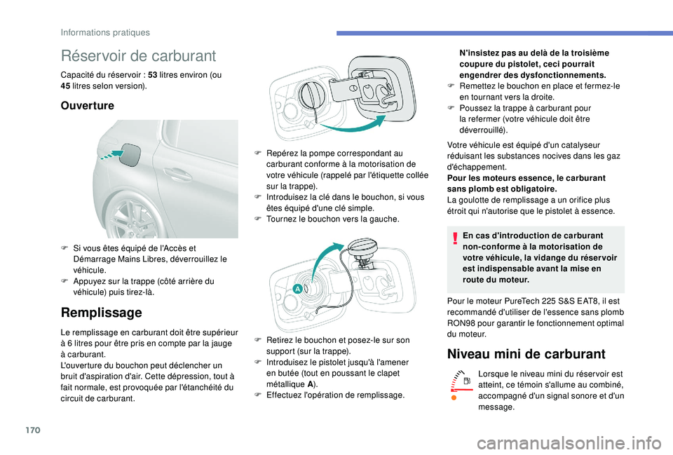 Peugeot 308 2018  Manuel du propriétaire (in French) 170
Réservoir de carburant
Capacité du réser voir : 53  litres environ (ou 
45  litres selon version).
Ouverture
Remplissage
Le remplissage en carburant doit être supérieur 
à 6  litres pour êt