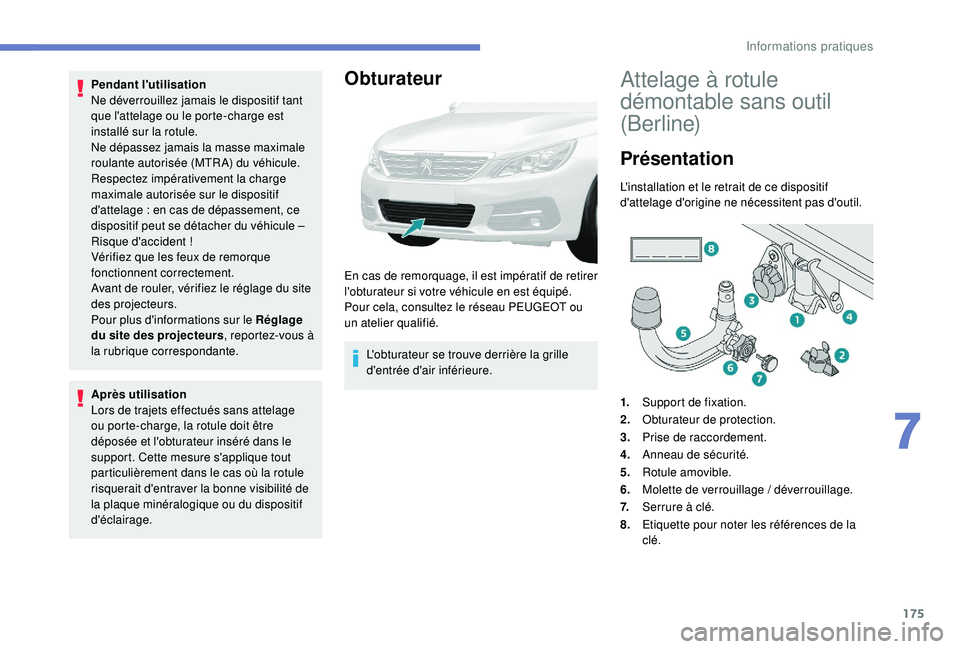 Peugeot 308 2018  Manuel du propriétaire (in French) 175
Pendant l'utilisation
Ne déverrouillez jamais le dispositif tant 
que l'attelage ou le porte-charge est 
installé sur la rotule.
Ne dépassez jamais la masse maximale 
roulante autorisé
