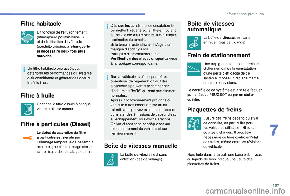 Peugeot 308 2018 Manuel du propriétaire (in French) 187
Filtre habitacle
En fonction de l'environnement
(atmosphère poussiéreuse...)
et de l'utilisation du véhicule
(conduite urbaine...), changez-le
si nécessaire deux fois plus
souvent Peugeot 308 2018 Manuel du propriétaire (in French) 187
Filtre habitacle
En fonction de l'environnement
(atmosphère poussiéreuse...)
et de l'utilisation du véhicule
(conduite urbaine...), changez-le
si nécessaire deux fois plus
souvent