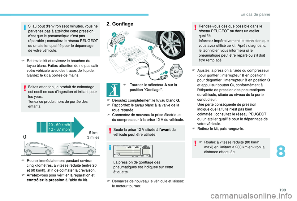 Peugeot 308 2018 Manuel du propriétaire (in French) 199
Si au bout d'environ sept minutes, vous ne
par venez pas à atteindre cette pression,
c'est que le pneumatique n'est pas
réparable ; consultez le réseau PEUGEOT
ou un atelier qua Peugeot 308 2018 Manuel du propriétaire (in French) 199
Si au bout d'environ sept minutes, vous ne
par venez pas à atteindre cette pression,
c'est que le pneumatique n'est pas
réparable ; consultez le réseau PEUGEOT
ou un atelier qua