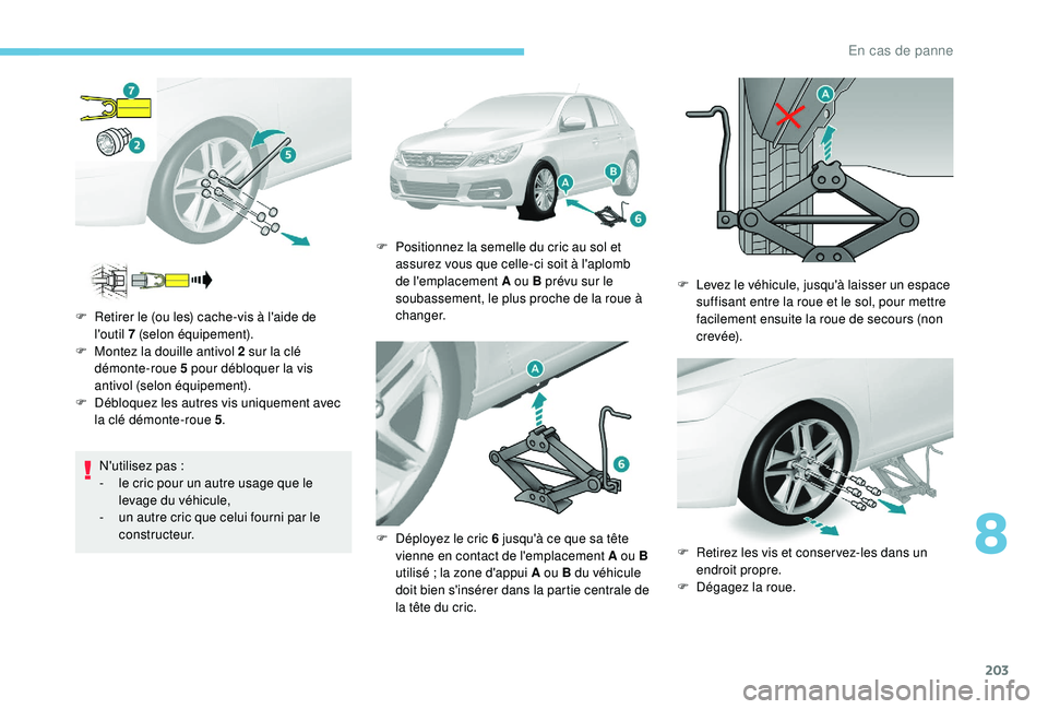 Peugeot 308 2018 Manuel du propriétaire (in French) 203
N'utilisez pas :
- l e cric pour un autre usage que le
levage du véhicule,
-
u
n autre cric que celui fourni par le
constructeur.
F
R
etirer le (ou les) cache-vis à l'aide de
l Peugeot 308 2018 Manuel du propriétaire (in French) 203
N'utilisez pas :
- l e cric pour un autre usage que le
levage du véhicule,
-
u
n autre cric que celui fourni par le
constructeur.
F
R
etirer le (ou les) cache-vis à l'aide de
l