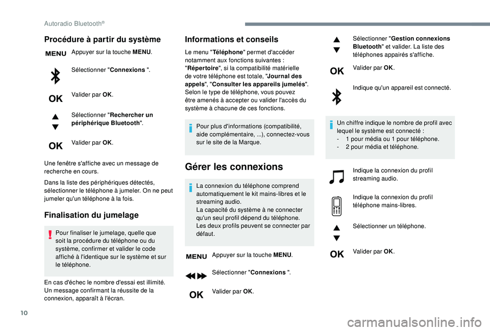 Peugeot 308 2018  Manuel du propriétaire (in French) 10
Procédure à partir du système
Appuyer sur la touche MENU.
Sélectionner " Connexions ".
Valider par OK.
Sélectionner " Rechercher un 
périphérique Bluetooth ".
Valider par OK.