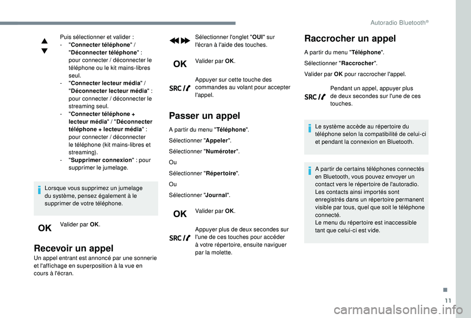 Peugeot 308 2018  Manuel du propriétaire (in French) 11
Puis sélectionner et valider :
-   "Connecter téléphone "
  / 
" Déconnecter téléphone "
  :
pour connecter
  / déconnecter le 
téléphone ou le kit mains-libres 
seul.
-
  