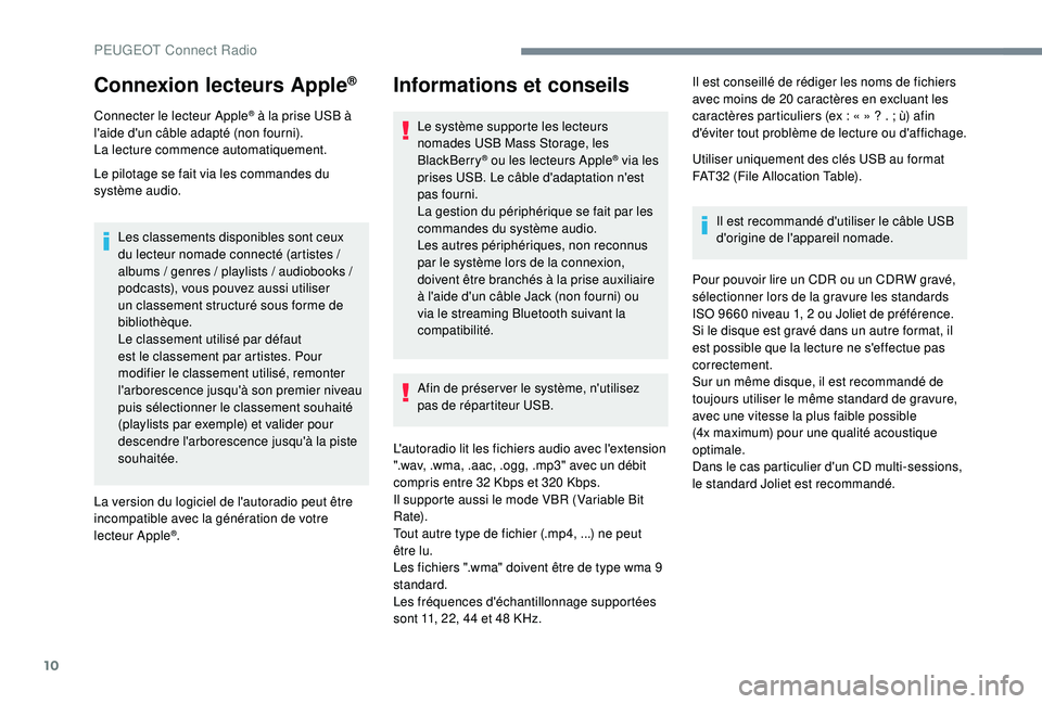 Peugeot 308 2018 Manuel du propriétaire (in French) 10
Connexion lecteurs Apple®
Connecter le lecteur Apple® à la prise USB à
l'aide d'un câble adapté (non fourni).
La lecture commence automatiquement.
Le pilotage se fait via les command Peugeot 308 2018 Manuel du propriétaire (in French) 10
Connexion lecteurs Apple®
Connecter le lecteur Apple® à la prise USB à
l'aide d'un câble adapté (non fourni).
La lecture commence automatiquement.
Le pilotage se fait via les command